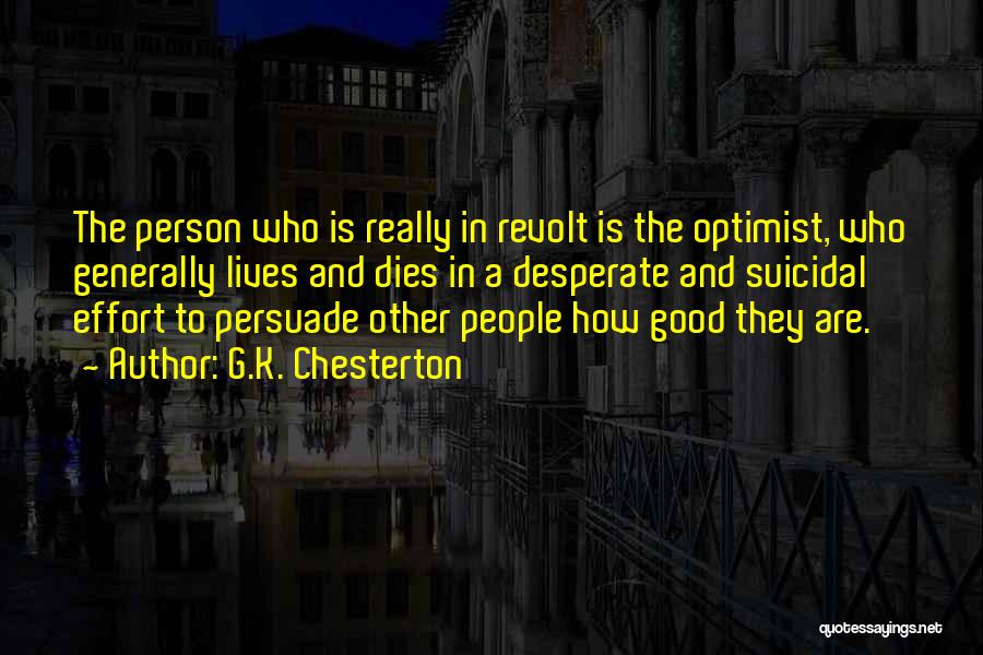 G.K. Chesterton Quotes: The Person Who Is Really In Revolt Is The Optimist, Who Generally Lives And Dies In A Desperate And Suicidal