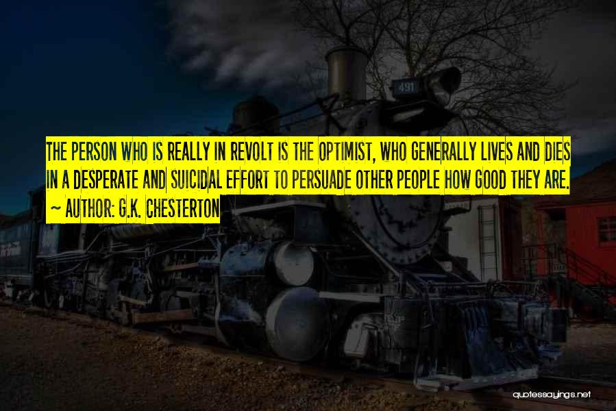 G.K. Chesterton Quotes: The Person Who Is Really In Revolt Is The Optimist, Who Generally Lives And Dies In A Desperate And Suicidal