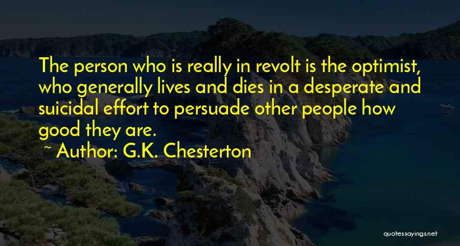 G.K. Chesterton Quotes: The Person Who Is Really In Revolt Is The Optimist, Who Generally Lives And Dies In A Desperate And Suicidal