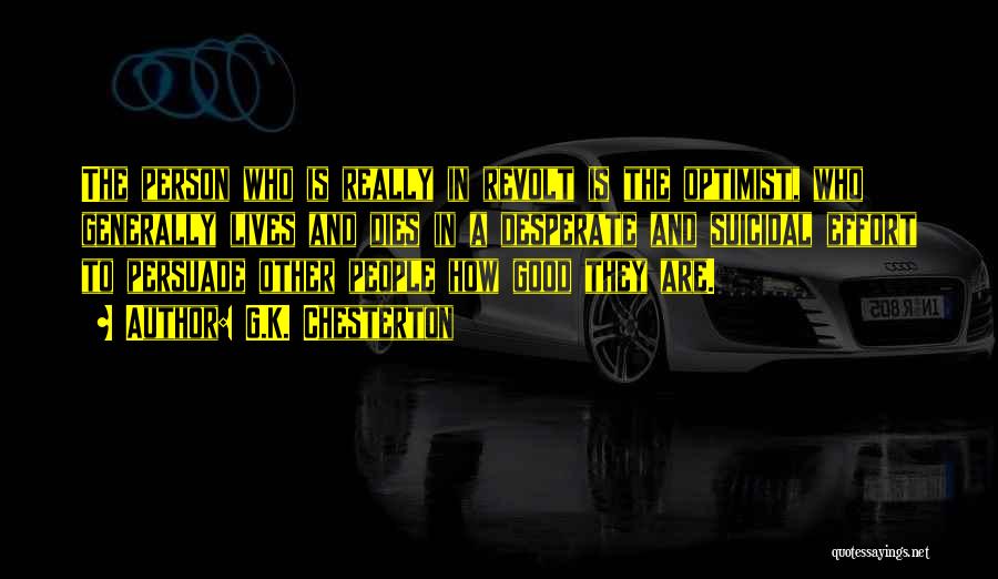 G.K. Chesterton Quotes: The Person Who Is Really In Revolt Is The Optimist, Who Generally Lives And Dies In A Desperate And Suicidal