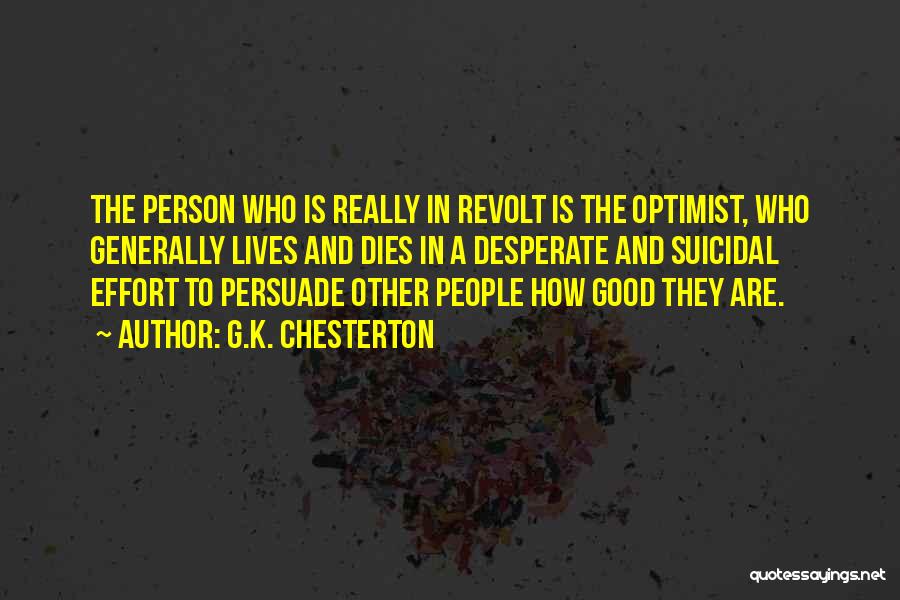 G.K. Chesterton Quotes: The Person Who Is Really In Revolt Is The Optimist, Who Generally Lives And Dies In A Desperate And Suicidal