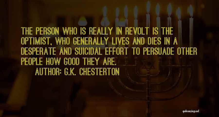 G.K. Chesterton Quotes: The Person Who Is Really In Revolt Is The Optimist, Who Generally Lives And Dies In A Desperate And Suicidal