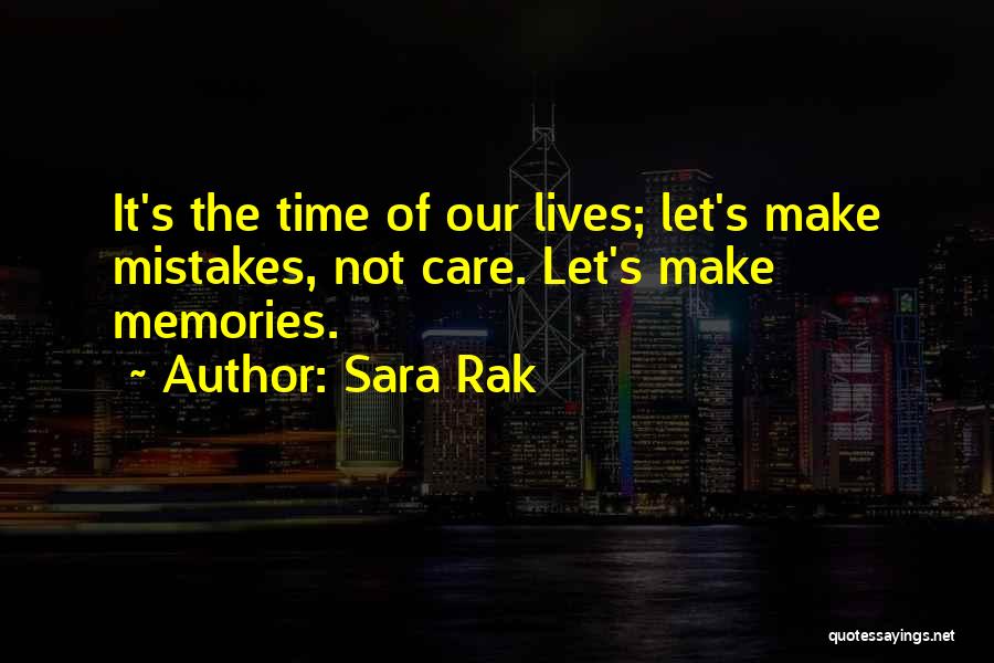 Sara Rak Quotes: It's The Time Of Our Lives; Let's Make Mistakes, Not Care. Let's Make Memories.