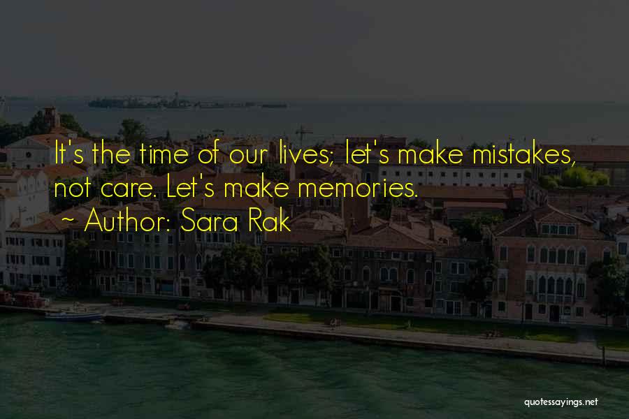 Sara Rak Quotes: It's The Time Of Our Lives; Let's Make Mistakes, Not Care. Let's Make Memories.