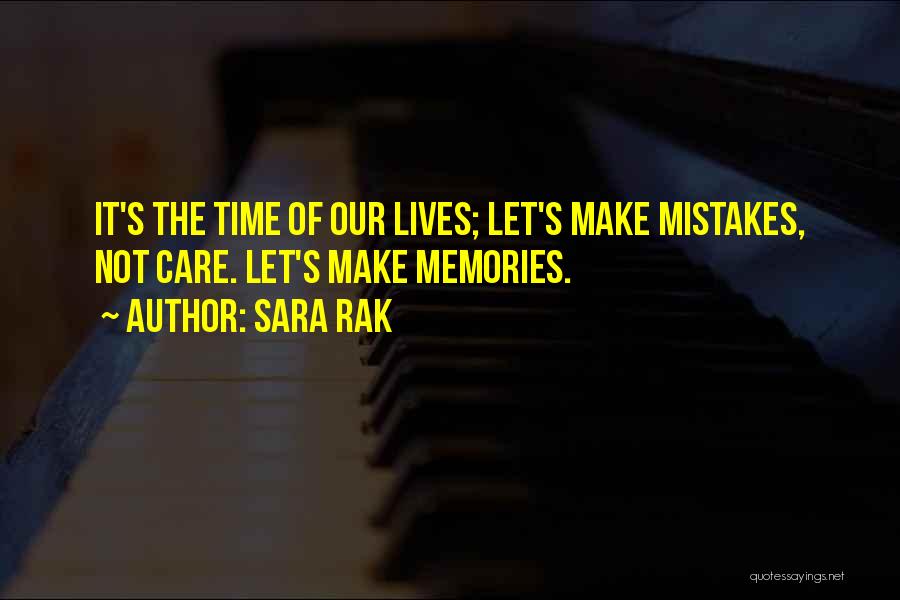 Sara Rak Quotes: It's The Time Of Our Lives; Let's Make Mistakes, Not Care. Let's Make Memories.