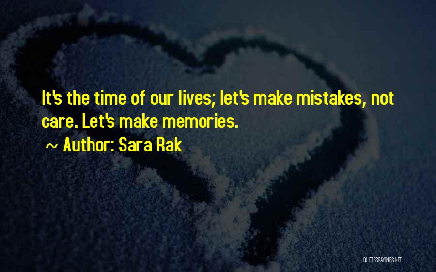 Sara Rak Quotes: It's The Time Of Our Lives; Let's Make Mistakes, Not Care. Let's Make Memories.