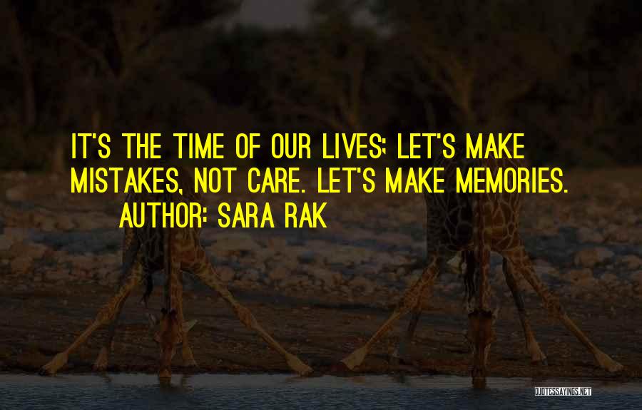 Sara Rak Quotes: It's The Time Of Our Lives; Let's Make Mistakes, Not Care. Let's Make Memories.