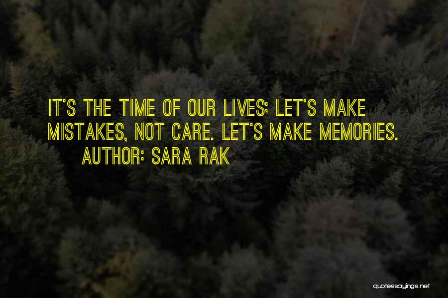 Sara Rak Quotes: It's The Time Of Our Lives; Let's Make Mistakes, Not Care. Let's Make Memories.