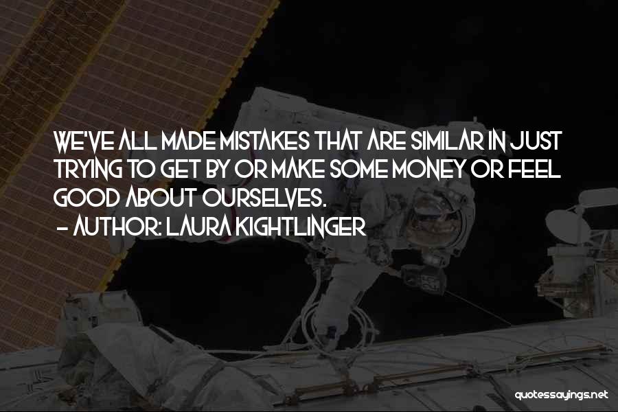 Laura Kightlinger Quotes: We've All Made Mistakes That Are Similar In Just Trying To Get By Or Make Some Money Or Feel Good