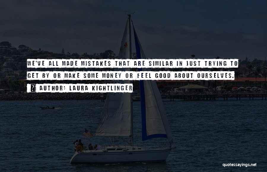 Laura Kightlinger Quotes: We've All Made Mistakes That Are Similar In Just Trying To Get By Or Make Some Money Or Feel Good