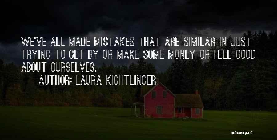 Laura Kightlinger Quotes: We've All Made Mistakes That Are Similar In Just Trying To Get By Or Make Some Money Or Feel Good