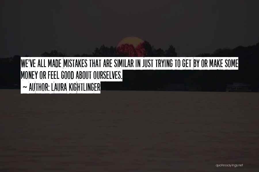 Laura Kightlinger Quotes: We've All Made Mistakes That Are Similar In Just Trying To Get By Or Make Some Money Or Feel Good