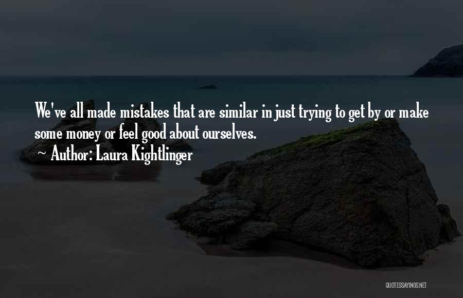 Laura Kightlinger Quotes: We've All Made Mistakes That Are Similar In Just Trying To Get By Or Make Some Money Or Feel Good