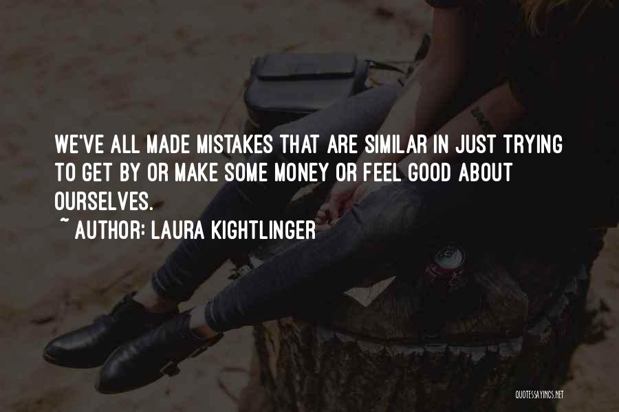 Laura Kightlinger Quotes: We've All Made Mistakes That Are Similar In Just Trying To Get By Or Make Some Money Or Feel Good