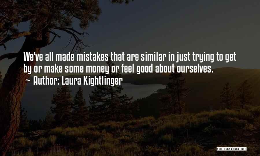 Laura Kightlinger Quotes: We've All Made Mistakes That Are Similar In Just Trying To Get By Or Make Some Money Or Feel Good