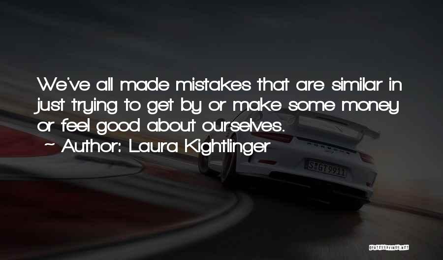 Laura Kightlinger Quotes: We've All Made Mistakes That Are Similar In Just Trying To Get By Or Make Some Money Or Feel Good