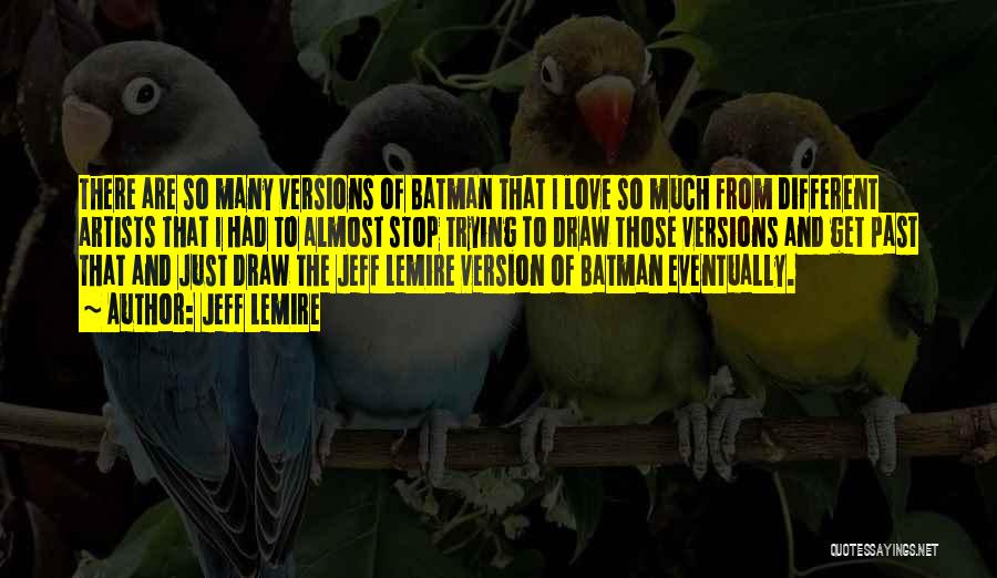 Jeff Lemire Quotes: There Are So Many Versions Of Batman That I Love So Much From Different Artists That I Had To Almost