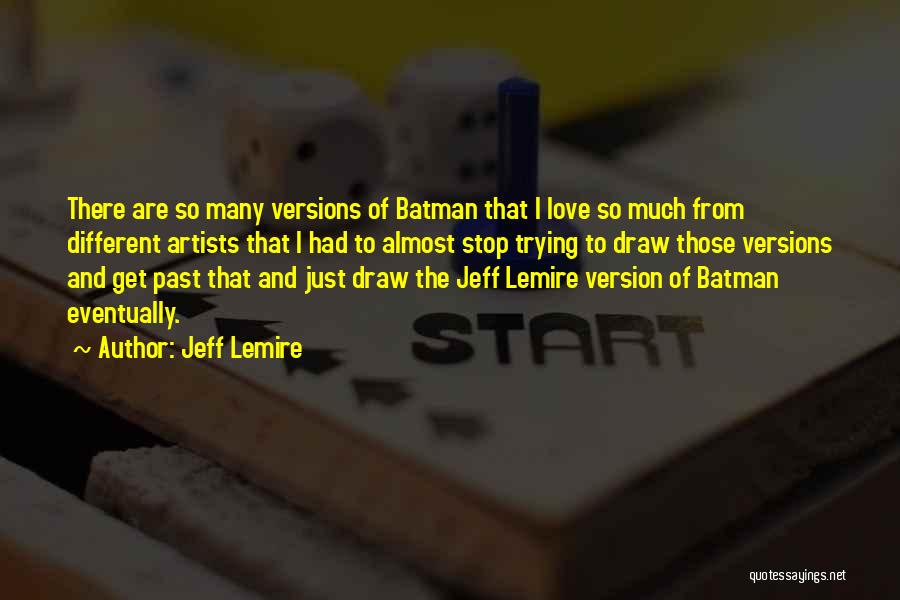 Jeff Lemire Quotes: There Are So Many Versions Of Batman That I Love So Much From Different Artists That I Had To Almost
