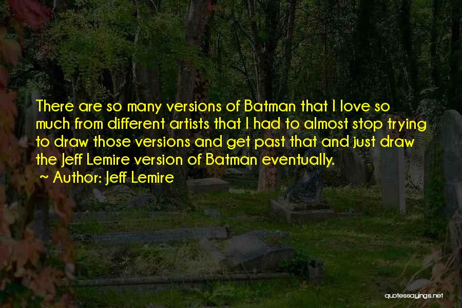 Jeff Lemire Quotes: There Are So Many Versions Of Batman That I Love So Much From Different Artists That I Had To Almost