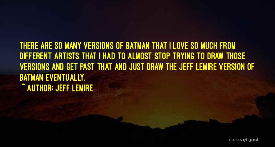 Jeff Lemire Quotes: There Are So Many Versions Of Batman That I Love So Much From Different Artists That I Had To Almost