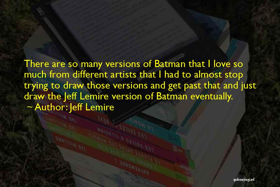 Jeff Lemire Quotes: There Are So Many Versions Of Batman That I Love So Much From Different Artists That I Had To Almost