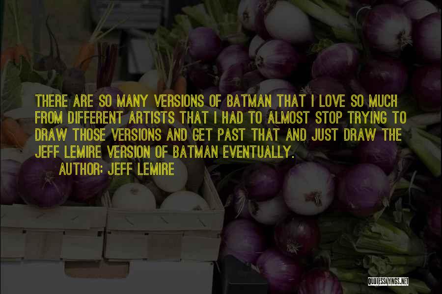 Jeff Lemire Quotes: There Are So Many Versions Of Batman That I Love So Much From Different Artists That I Had To Almost