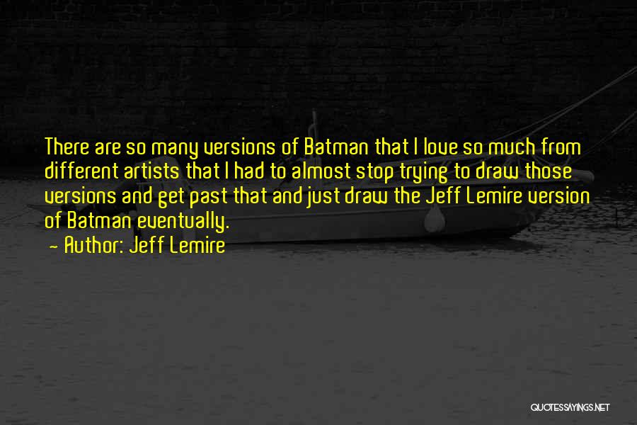 Jeff Lemire Quotes: There Are So Many Versions Of Batman That I Love So Much From Different Artists That I Had To Almost