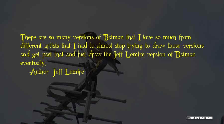 Jeff Lemire Quotes: There Are So Many Versions Of Batman That I Love So Much From Different Artists That I Had To Almost