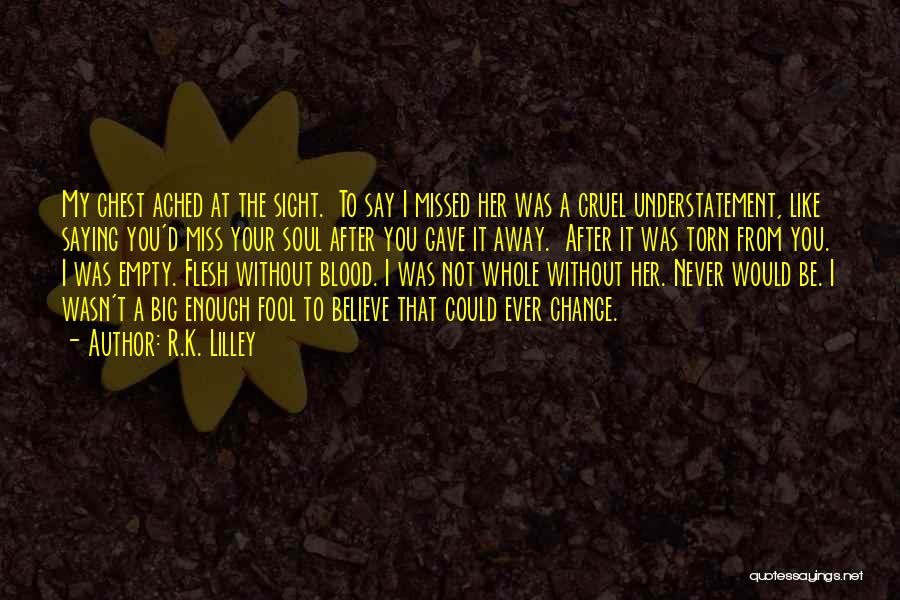 R.K. Lilley Quotes: My Chest Ached At The Sight. To Say I Missed Her Was A Cruel Understatement, Like Saying You'd Miss Your