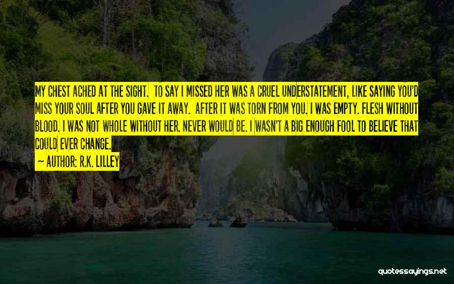 R.K. Lilley Quotes: My Chest Ached At The Sight. To Say I Missed Her Was A Cruel Understatement, Like Saying You'd Miss Your