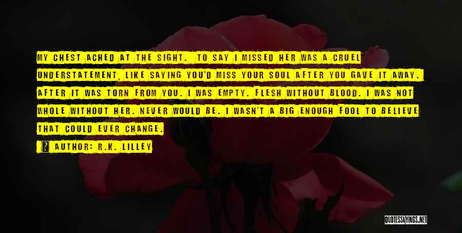 R.K. Lilley Quotes: My Chest Ached At The Sight. To Say I Missed Her Was A Cruel Understatement, Like Saying You'd Miss Your