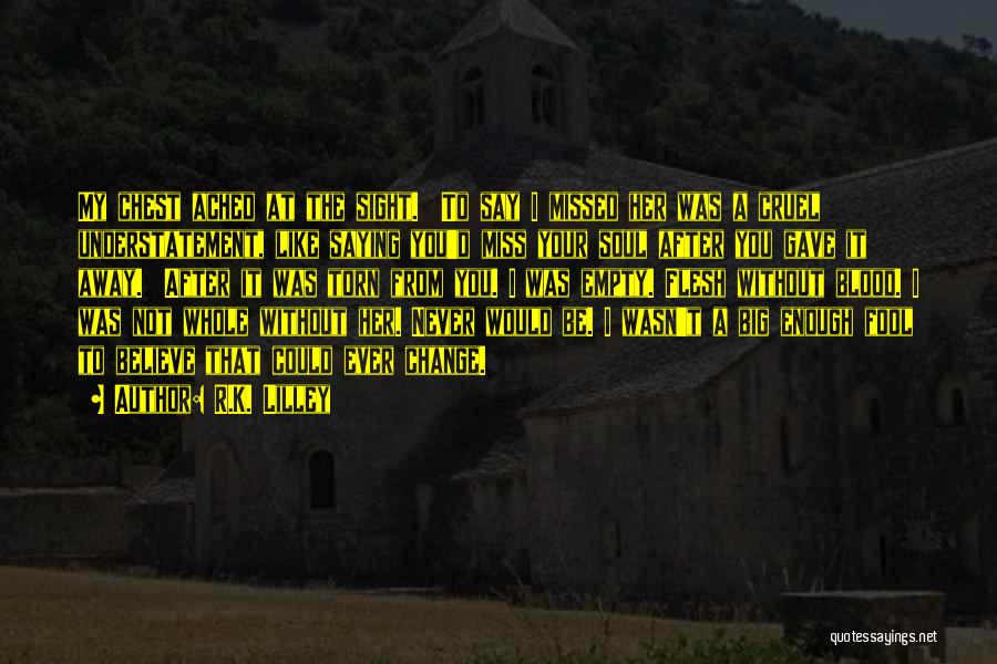 R.K. Lilley Quotes: My Chest Ached At The Sight. To Say I Missed Her Was A Cruel Understatement, Like Saying You'd Miss Your