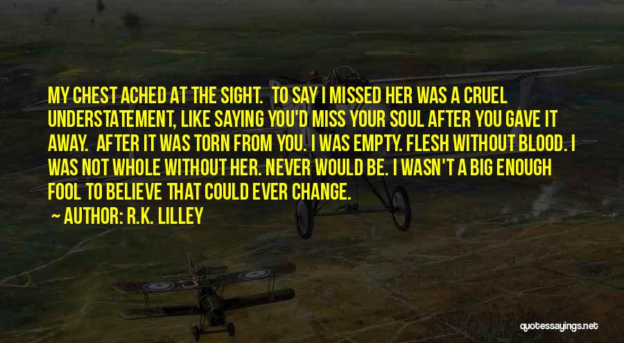 R.K. Lilley Quotes: My Chest Ached At The Sight. To Say I Missed Her Was A Cruel Understatement, Like Saying You'd Miss Your