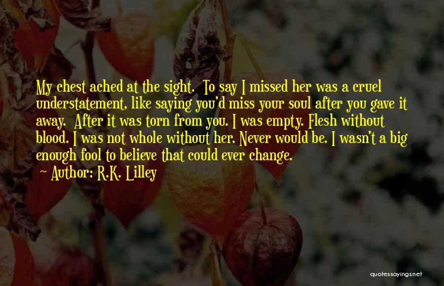 R.K. Lilley Quotes: My Chest Ached At The Sight. To Say I Missed Her Was A Cruel Understatement, Like Saying You'd Miss Your