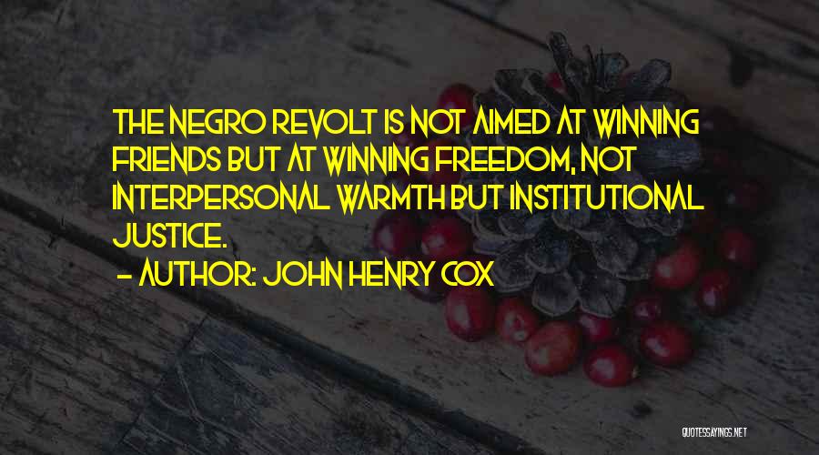 John Henry Cox Quotes: The Negro Revolt Is Not Aimed At Winning Friends But At Winning Freedom, Not Interpersonal Warmth But Institutional Justice.