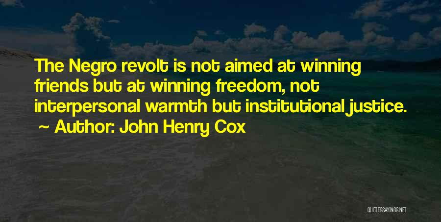 John Henry Cox Quotes: The Negro Revolt Is Not Aimed At Winning Friends But At Winning Freedom, Not Interpersonal Warmth But Institutional Justice.