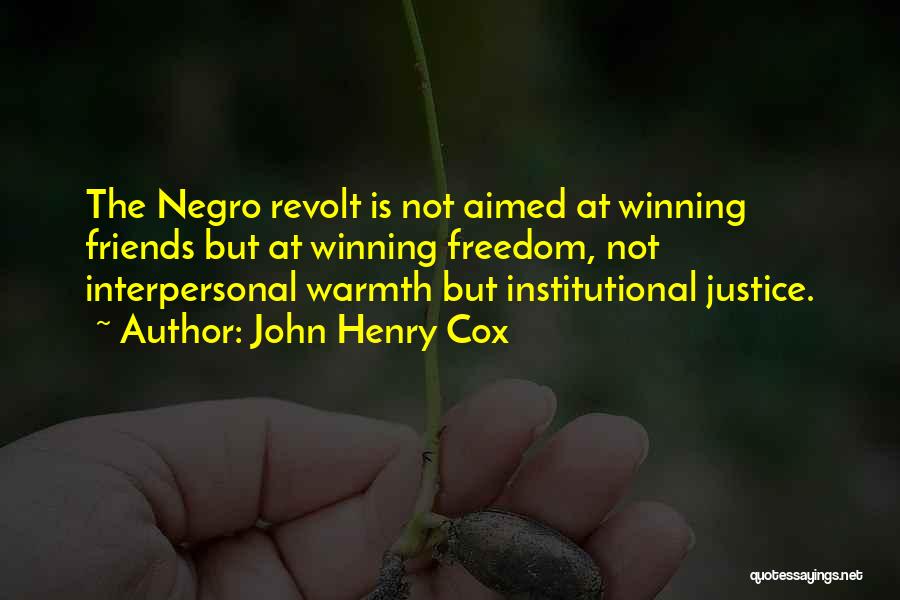 John Henry Cox Quotes: The Negro Revolt Is Not Aimed At Winning Friends But At Winning Freedom, Not Interpersonal Warmth But Institutional Justice.