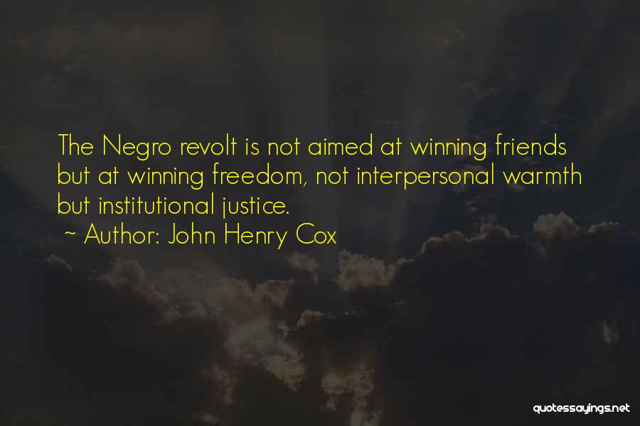 John Henry Cox Quotes: The Negro Revolt Is Not Aimed At Winning Friends But At Winning Freedom, Not Interpersonal Warmth But Institutional Justice.
