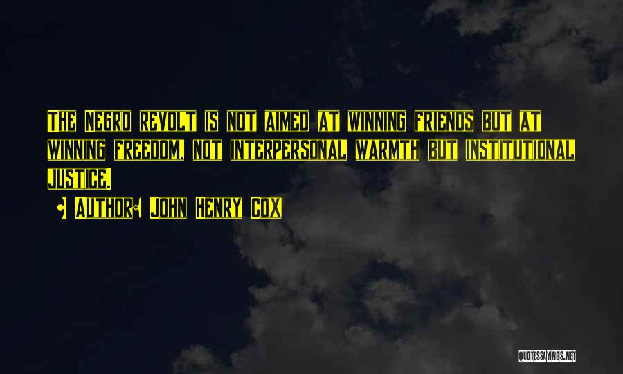 John Henry Cox Quotes: The Negro Revolt Is Not Aimed At Winning Friends But At Winning Freedom, Not Interpersonal Warmth But Institutional Justice.