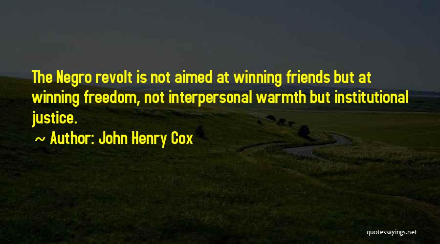 John Henry Cox Quotes: The Negro Revolt Is Not Aimed At Winning Friends But At Winning Freedom, Not Interpersonal Warmth But Institutional Justice.