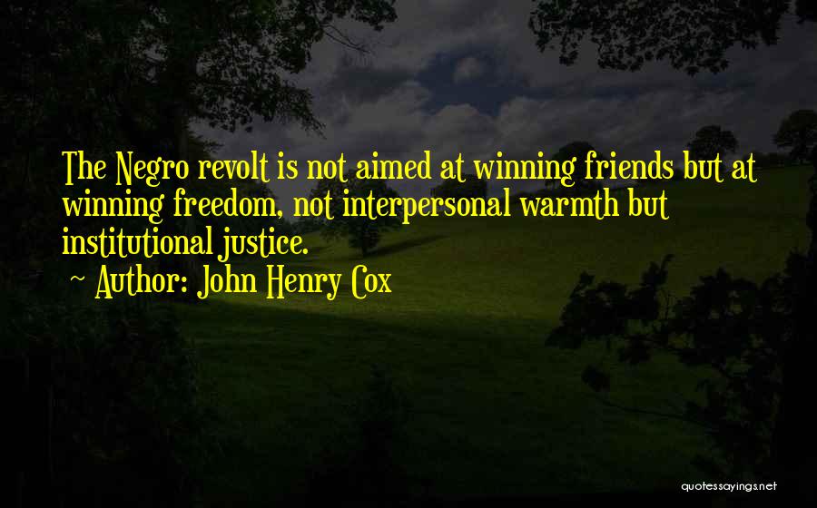 John Henry Cox Quotes: The Negro Revolt Is Not Aimed At Winning Friends But At Winning Freedom, Not Interpersonal Warmth But Institutional Justice.