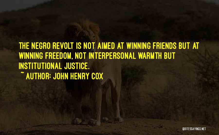 John Henry Cox Quotes: The Negro Revolt Is Not Aimed At Winning Friends But At Winning Freedom, Not Interpersonal Warmth But Institutional Justice.