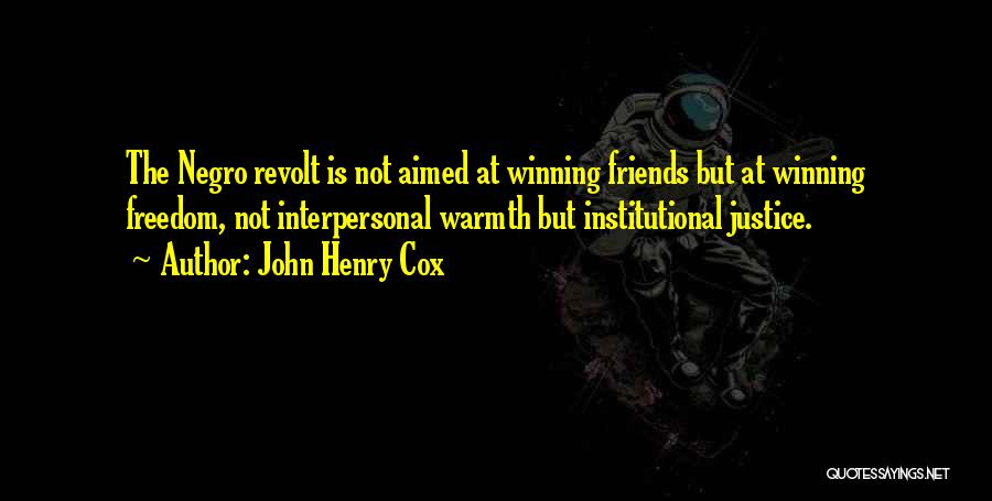 John Henry Cox Quotes: The Negro Revolt Is Not Aimed At Winning Friends But At Winning Freedom, Not Interpersonal Warmth But Institutional Justice.