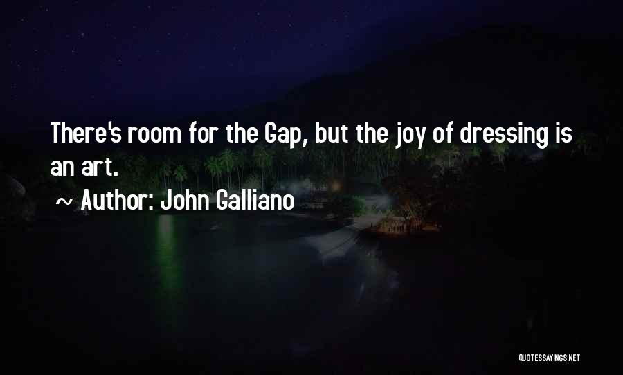 John Galliano Quotes: There's Room For The Gap, But The Joy Of Dressing Is An Art.