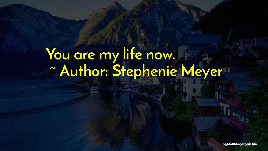 Stephenie Meyer Quotes: You Are My Life Now.
