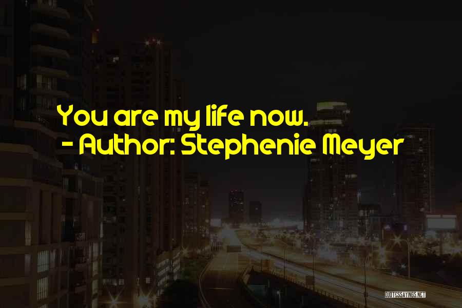 Stephenie Meyer Quotes: You Are My Life Now.