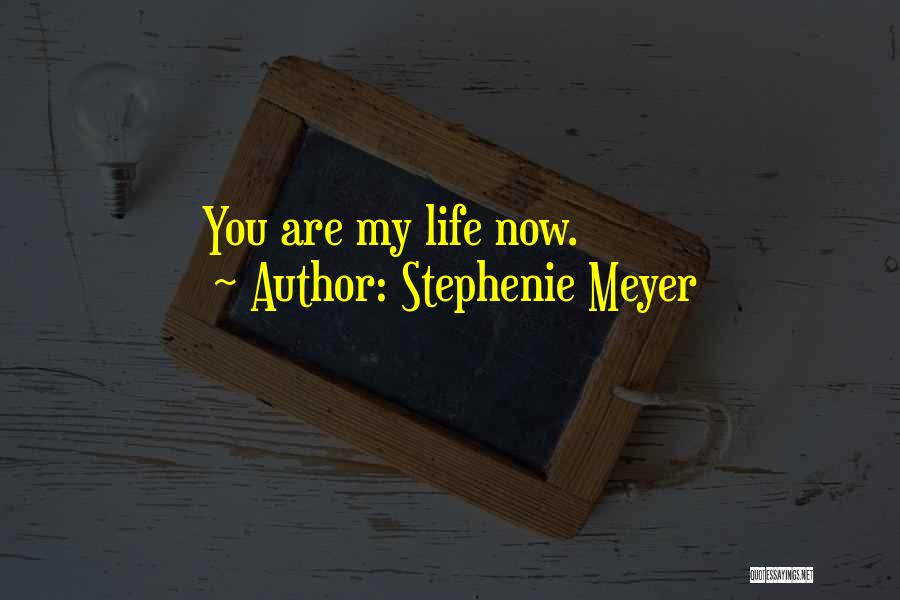 Stephenie Meyer Quotes: You Are My Life Now.
