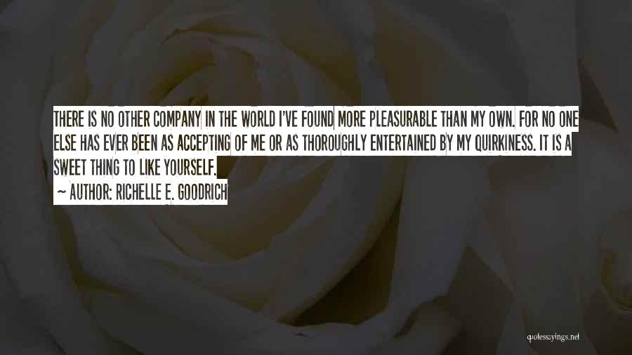 Richelle E. Goodrich Quotes: There Is No Other Company In The World I've Found More Pleasurable Than My Own. For No One Else Has