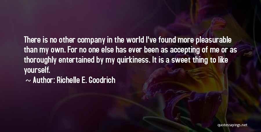 Richelle E. Goodrich Quotes: There Is No Other Company In The World I've Found More Pleasurable Than My Own. For No One Else Has