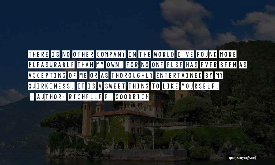 Richelle E. Goodrich Quotes: There Is No Other Company In The World I've Found More Pleasurable Than My Own. For No One Else Has